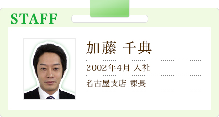 加藤 千典　2002年4月入社　名古屋支店 課長
