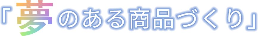 夢のある商品づくり